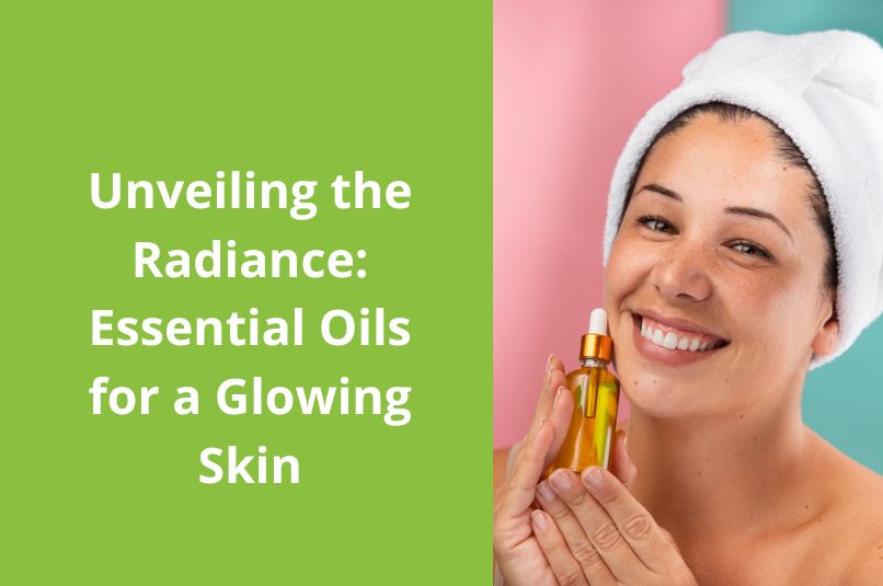 Unveiling The Radiance: Essential Oils For A Glowing Skin